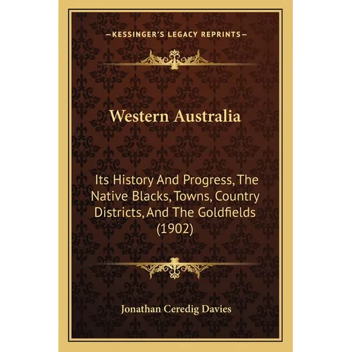 Western Australia: Its History And Progress, The Native Blacks, Towns, Country Districts, And The Goldfields (1902) - Paperback