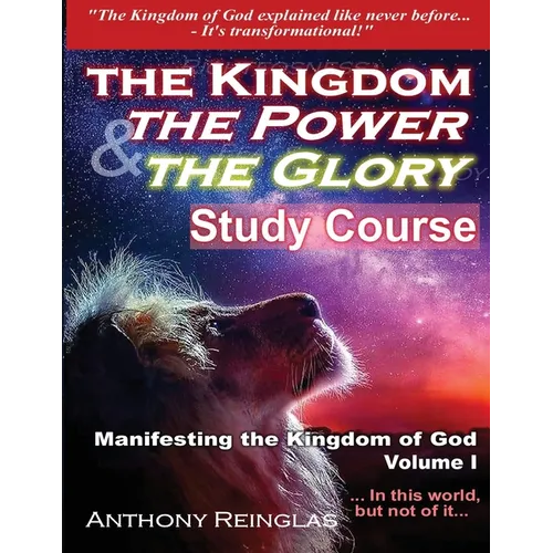 The Kingdom The Power & The Glory: Manifesting the Kingdom of God - Paperback