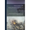 History Of Sullivan County: Embracing An Account Of Its Geology, Climate, Aborigines, Early Settlement, Organization ... With Biographical Sketche - Paperback