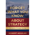 Forget What You Know About Strategy: The Hazards of Strategic Planning - Paperback