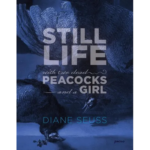 Still Life with Two Dead Peacocks and a Girl: Poems - Paperback
