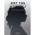 NOT THE MOTHER I NEEDED - A journey towards healing the intergenerational wounds - Paperback