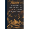 Early Man In Britain And His Place In The Tertiary Period - Hardcover