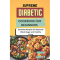Supreme Diabetic Cookbook for Beginners: Essential Recipes for Balanced Blood Sugar and Healthy Living - Paperback