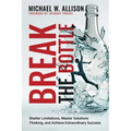 Break The Bottle: Shatter Limitations, Master Solutions Thinking, and Achieve Extraordinary Success - Paperback