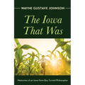 The Iowa That Was: Memories of an Iowa Farm Boy Turned Philosopher - Hardcover