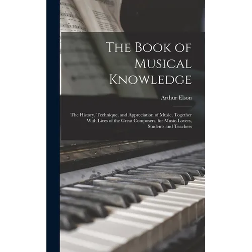 The Book of Musical Knowledge; the History, Technique, and Appreciation of Music, Together With Lives of the Great Composers, for Music-lovers, Studen - Hardcover