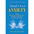 Mind Over Anxiety: Using Mindfulness and Meditation to Rewire Your Brain and Conquer Stress - Paperback