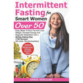 Intermittent Fasting for Smart Women Over 50: Easy Steps To Burn Fat And Lose Weight, Increase Energy And Regulate Metabolism With A 28-Day Eating Pla - Paperback