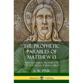 The Prophetic Parables of Matthew 13: New Testament Prophecy in the Teachings of Jesus Christ - Paperback