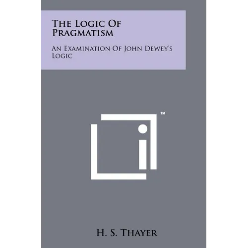 The Logic Of Pragmatism: An Examination Of John Dewey's Logic - Paperback
