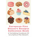 European Pies Dessert Recipes Collection Book: A Tantalizing Cookbook Of Scrumptious Pies Desserts: Good Pie Recipes Easy - Paperback