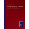 Original Unpublished Papers Illustrative of the Life of Sir Peter Paul Rubens - Paperback