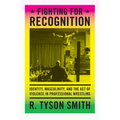 Fighting for Recognition: Identity, Masculinity, and the Act of Violence in Professional Wrestling - Paperback