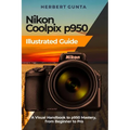 Nikon Coolpix p950 Illustrated Guide: A Visual Handbook to p950 Mastery, from Beginner to Pro - Paperback