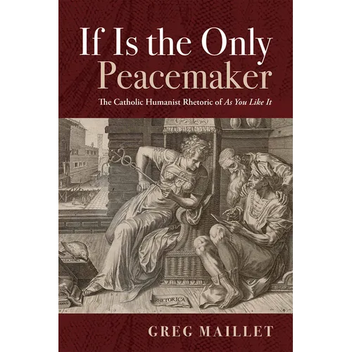 If Is the Only Peacemaker: The Catholic Humanist Rhetoric of as You Like It - Paperback
