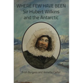 Where Few Have Been: Sir Hubert Wilkins and the Antarctic - Paperback