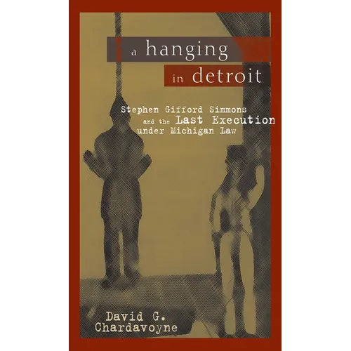 A Hanging in Detroit: Stephen Gifford Simmons and the Last Execution Under Michigan Law - Paperback