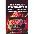 Ice Cream Business Startup Guide for Beginners: Unlock The Secrets To Irresistible Ice Cream At Home - Paperback