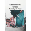 Tattoo Art for Newbies: Mastering the Basics - Paperback