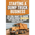 Starting a Dump Truck Business: Do You Want to Know the Breakthrough Strategies for Dominating the Dump Truck Industry? - Paperback