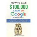 How to Save $100,000 a Year on Google Adwords - Paperback