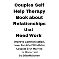 Couples Self Help Therapy Book about Relationships that Need Work: Improve Communication, Love, Fun & Self Worth for Couples Both Married or Unmarried - Paperback