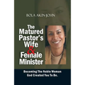 The Matured Pastor's Wife and Female Minister: Becoming The Noble woman God Created You To Be - Paperback