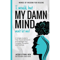 I Would, but My DAMN MIND Won't Let Me!: A Simple Guide to Help You Understand and Manage Your Complex Thoughts and Feelings - Paperback