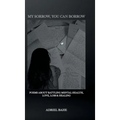 My Sorrow, You Can Borrow: Poems About Battling Mental Health, Love, Loss & Healing - Hardcover