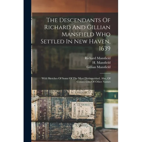 The Descendants Of Richard And Gillian Mansfield Who Settled In New Haven, 1639: With Sketches Of Some Of The Most Distinguished. Also, Of Connections - Paperback
