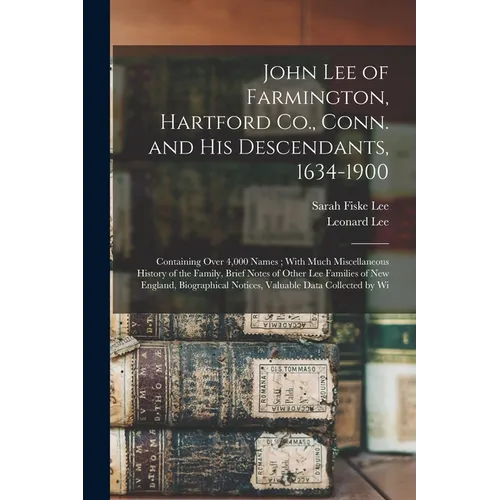John Lee of Farmington, Hartford Co., Conn. and his Descendants, 1634-1900: Containing Over 4,000 Names; With Much Miscellaneous History of the Family - Paperback