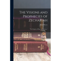 The Visions and Prophecies of Zechariah: "the Prophet of Hope and of Glory" - Paperback