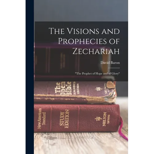 The Visions and Prophecies of Zechariah: "the Prophet of Hope and of Glory" - Paperback