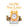 NOW, Not Later: Make More Money IMMEDIATELY - Paperback