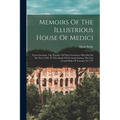Memoirs Of The Illustrious House Of Medici: From Giovanni, The Founder Of Their Greatness, Who Died In The Year 1428, To The Death Of Giovanni-gaston, - Paperback