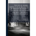 The Life of Ashbel Green, V. D. M., Begun to Be Written by Himself in His Eighty-second Year and Continued to His Eighty-fourth - Paperback