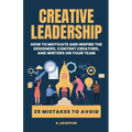 Creative Leadership: How to Motivate and Inspire the Designers, Content Creators, and Writers on Your Team - Paperback