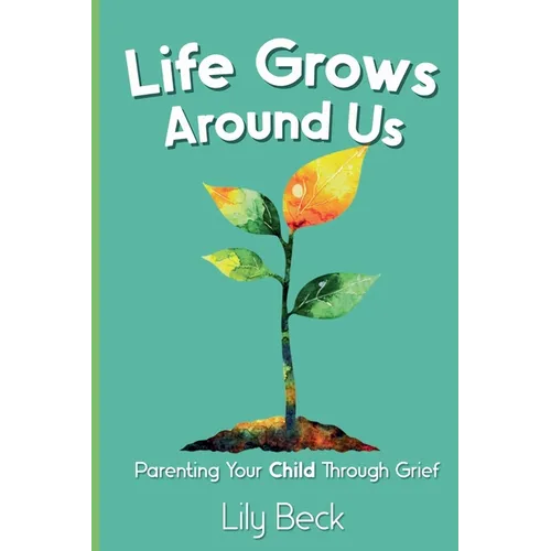 Life Grows Around Us: Parenting Your Child Through Grief - Paperback