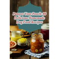 Pamper Your Pooch: 89 Delicious Homemade Dog Food Recipes - Paperback
