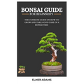 Bonsai Guide for Beginners: The ultimate guide on how to grow and take good care of a bonsai tree - Paperback