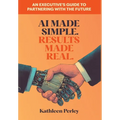 AI Made Simple. Results Made Real.: An Executive's Guide to Partnering with the Future - Hardcover