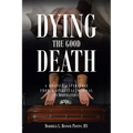 Dying the Good Death: A Hospice Experience from a Spiritual-Medical Perspective - Paperback