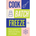 Cook, Batch, Freeze: Easy Meals to Feed Your Family on a Budget - Hardcover
