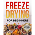 Freeze-Drying for Beginners: [FROM A TO Z] Unlock the Secrets of Simple Long-Term Food Storage. Save Money, Reduce Waste & Enjoy Delicious Food Fro - Paperback