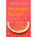 Minimalist Budget: The Realistic Guide That Will Help You Save Wealth, Manage Personal Finances and Live a Healthy Lifestyle (Minimalism, Mindset and - Paperback