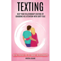 Texting: Keep Your Relationship Exciting By Grabbing His Attention With Dirty Talk (Sexting Strategies For Love Romance And Relationships) - Paperback