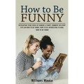 How to Be Funny: Developing Your Sense of Humor & Funny Comment Delivery (Tips on How to Be Funny, How to Be Interesting to Men, How to Be Funny) - Paperback