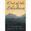 Out of the Shadows and Into His Light: A Memoir of Adversity, Redemption Through Christ, & Lessons Learned Along the Way - Paperback
