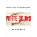 White Bound: Nationalists, Antiracists, and the Shared Meanings of Race - Paperback